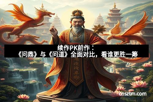 续作PK前作：《问鼎》与《问道》全面对比，看谁更胜一筹