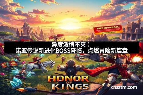 异度激情不灭：诺亚传说新进化BOSS降临，点燃冒险新篇章